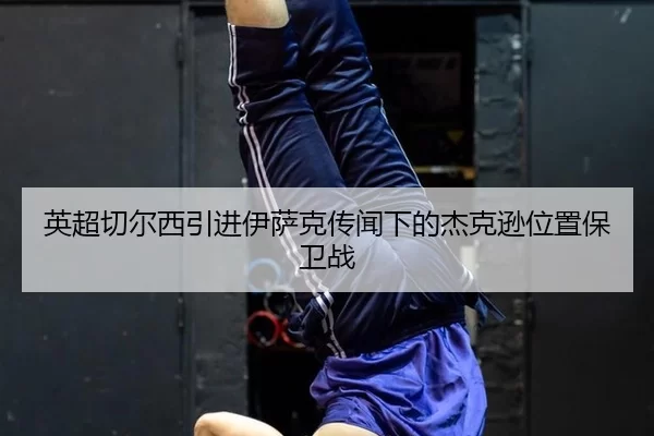 英超切尔西引进伊萨克传闻下的杰克逊位置保卫战