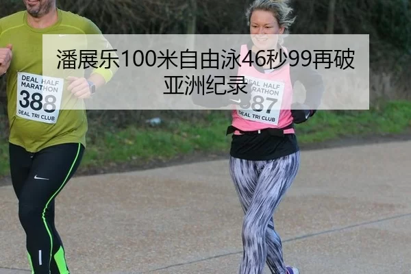 潘展乐100米自由泳46秒99再破亚洲纪录