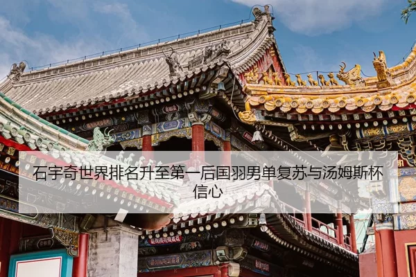 石宇奇世界排名升至第一后国羽男单复苏与汤姆斯杯信心