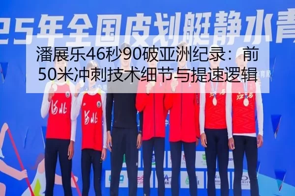 潘展乐46秒90破亚洲纪录：前50米冲刺技术细节与提速逻辑