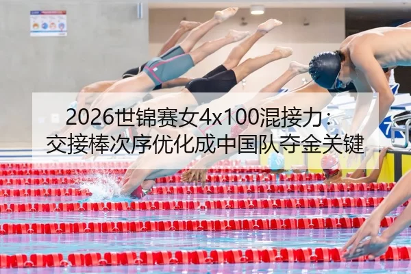 2026世锦赛女4x100混接力：交接棒次序优化成中国队夺金关键